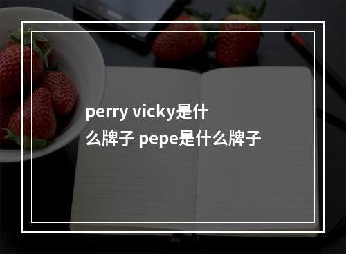 perry vicky是什么牌子 pepe是什么牌子